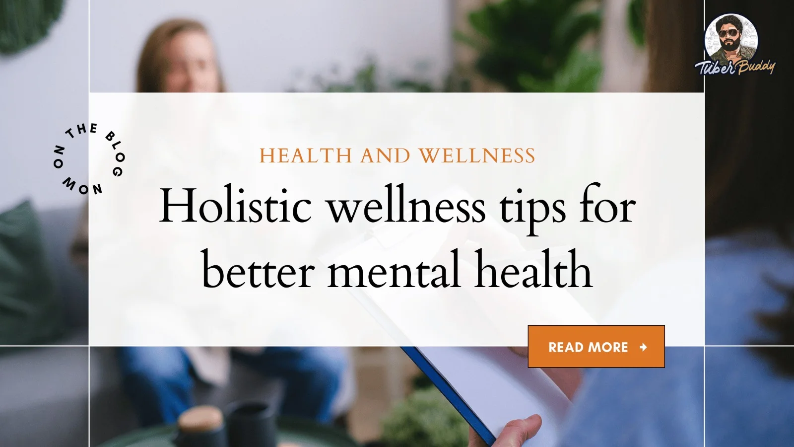 Holistic Wellness Tips for Better Mental Health: A Comprehensive Guide with Tuber Buddy